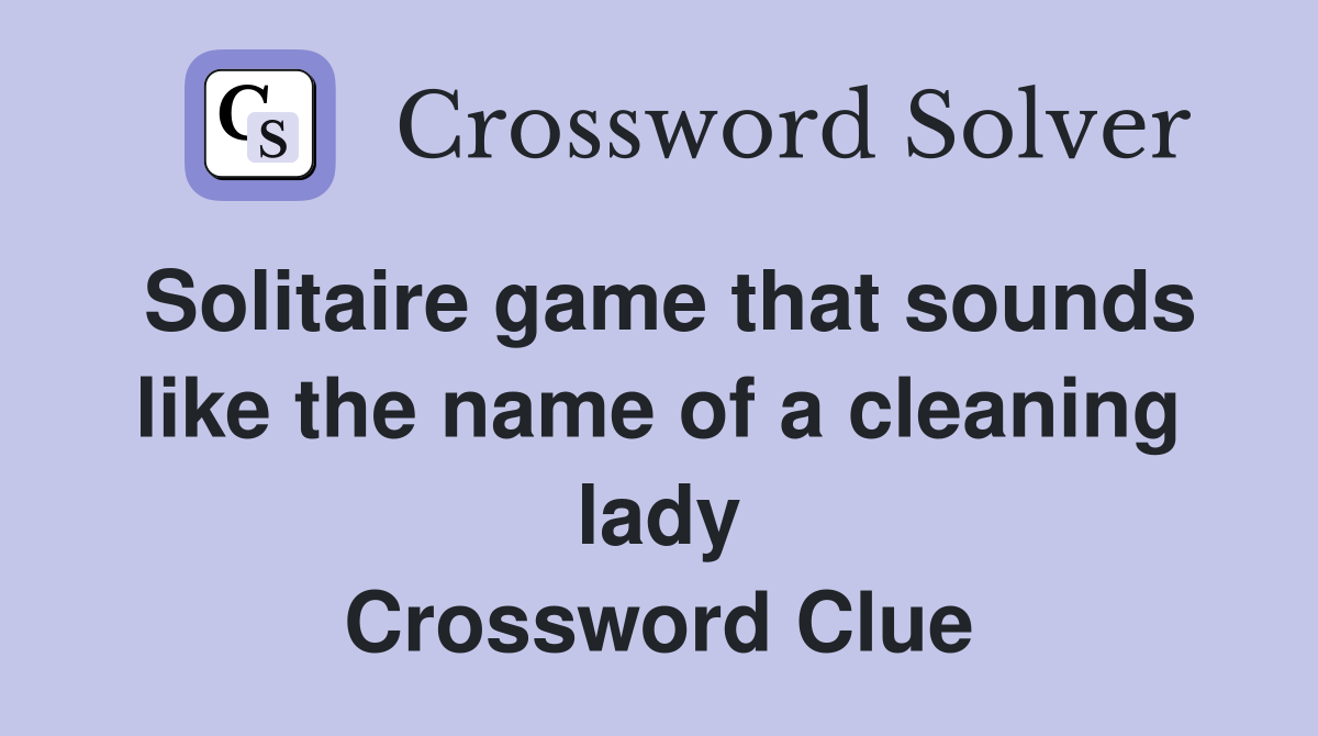 Solitaire game that sounds like the name of a cleaning lady Crossword Clue