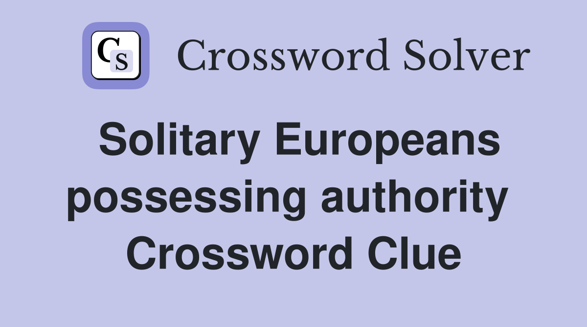 Solitary Europeans possessing authority  Crossword Clue