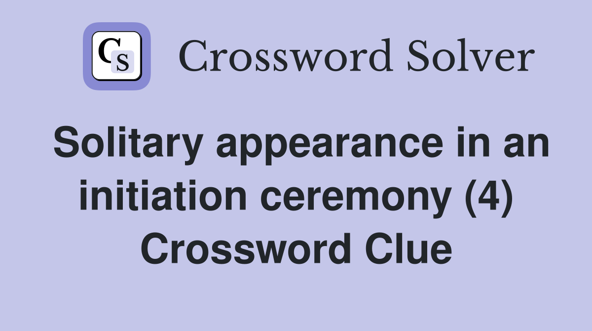 Solitary appearance in an initiation ceremony (4) Crossword Clue