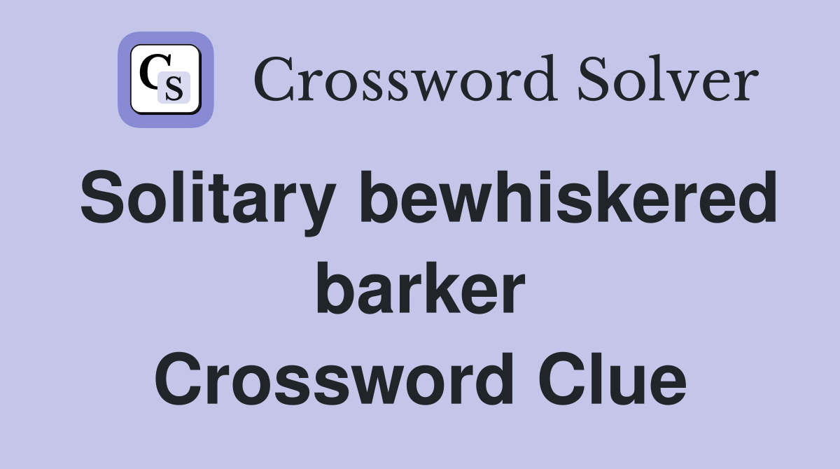 Solitary bewhiskered barker Crossword Clue