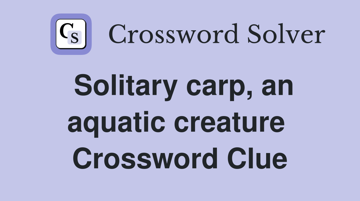 Solitary carp, an aquatic creature  Crossword Clue