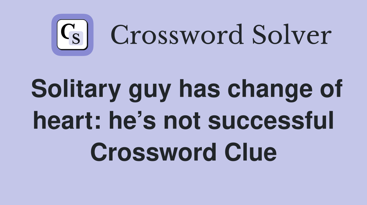 Solitary guy has change of heart: he’s not successful Crossword Clue