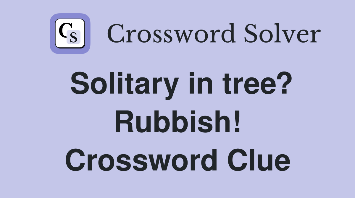 Solitary in tree? Rubbish! Crossword Clue