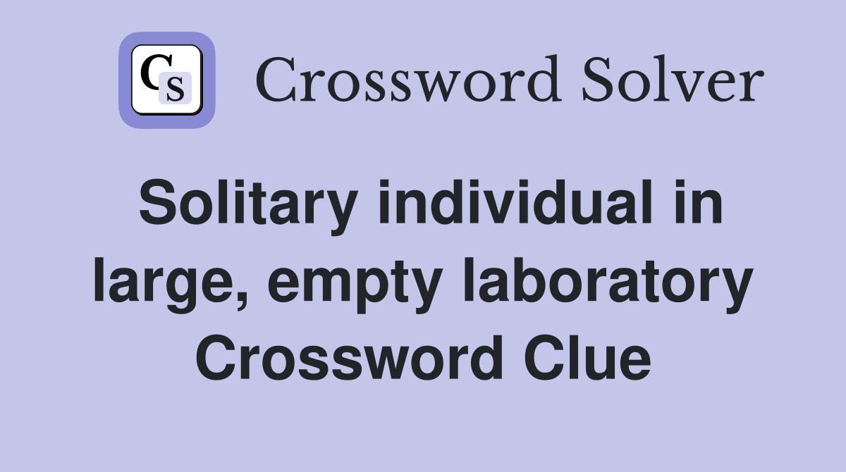 Solitary individual in large, empty laboratory Crossword Clue