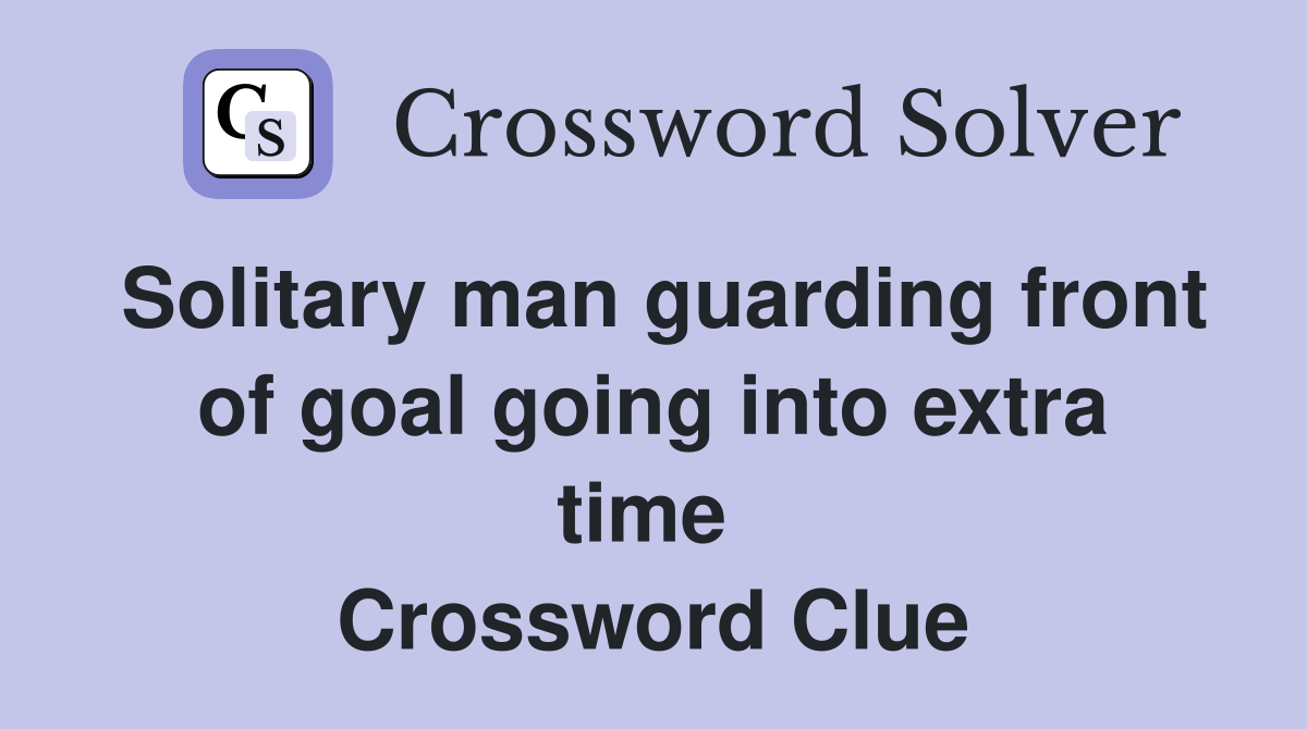 Solitary man guarding front of goal going into extra time  Crossword Clue