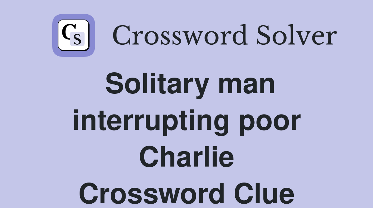 Solitary man interrupting poor Charlie Crossword Clue