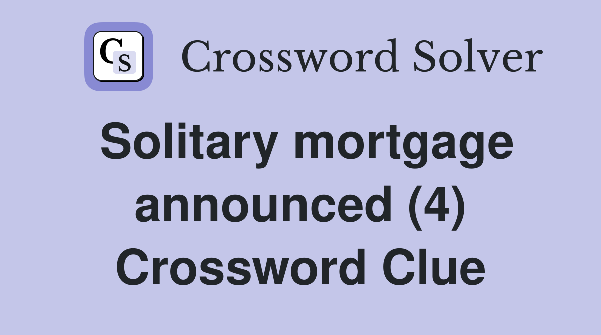 Solitary mortgage announced (4) Crossword Clue