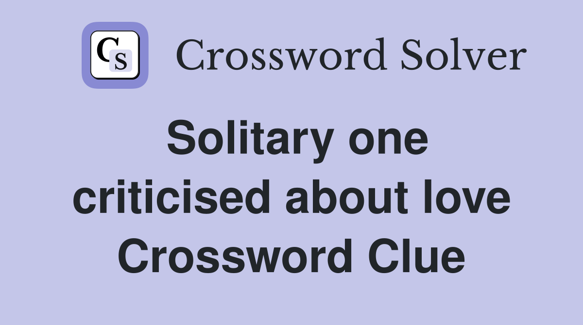 Solitary one criticised about love Crossword Clue