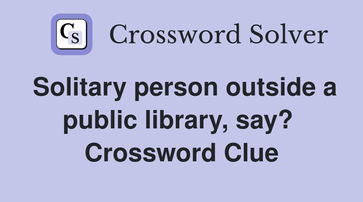 Solitary person outside a public library, say?  Crossword Clue