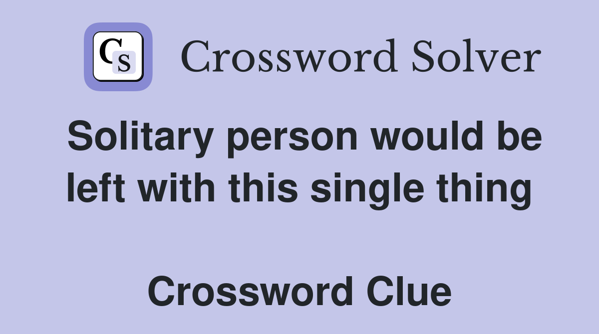 Solitary person would be left with this single thing  Crossword Clue