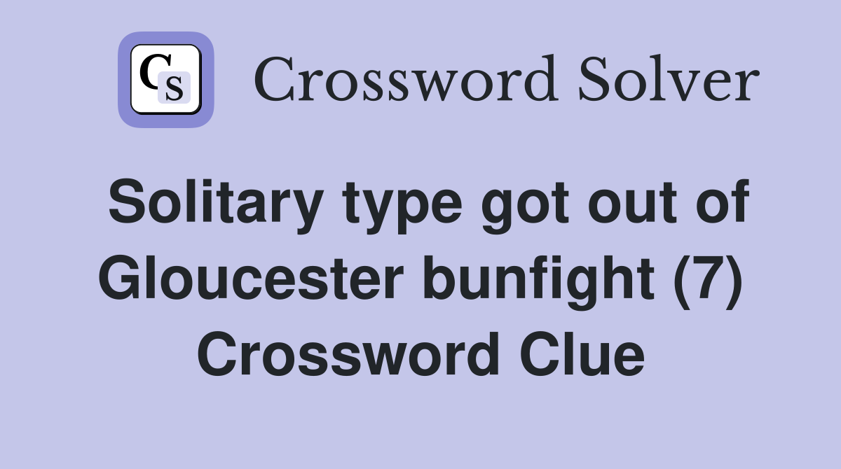 Solitary type got out of Gloucester bunfight (7) Crossword Clue