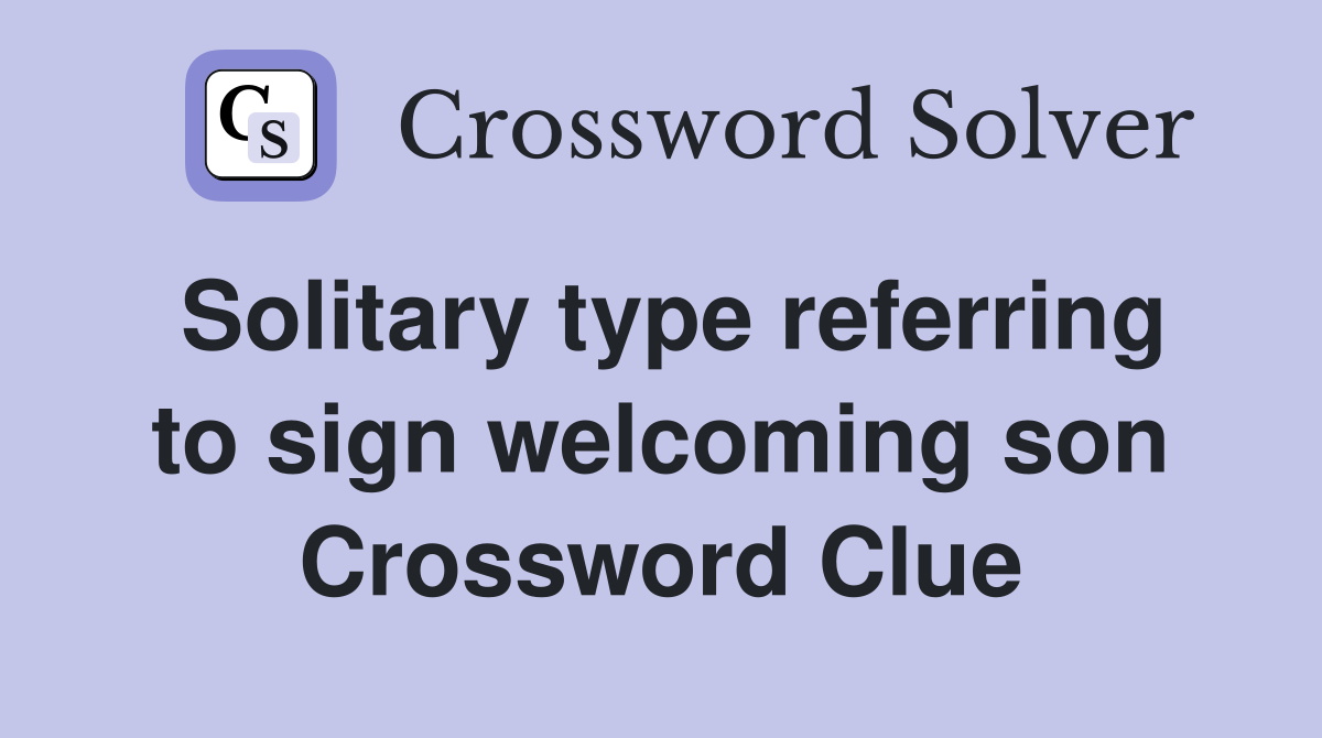 Solitary type referring to sign welcoming son Crossword Clue