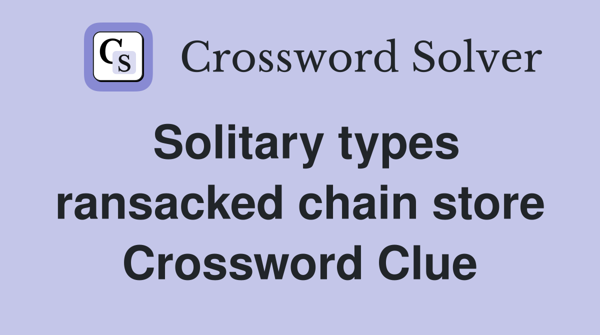 Solitary types ransacked chain store Crossword Clue