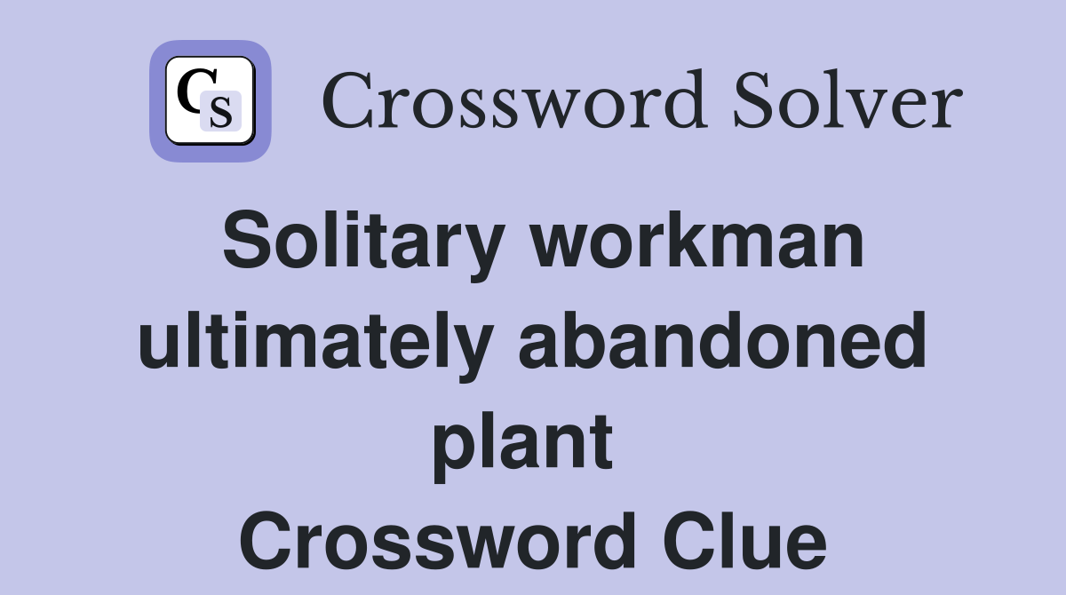 Solitary workman ultimately abandoned plant  Crossword Clue