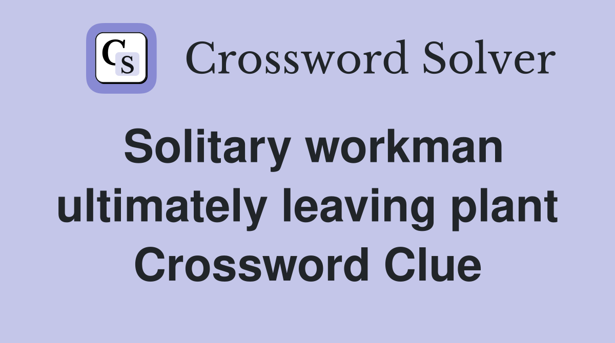 Solitary workman ultimately leaving plant Crossword Clue