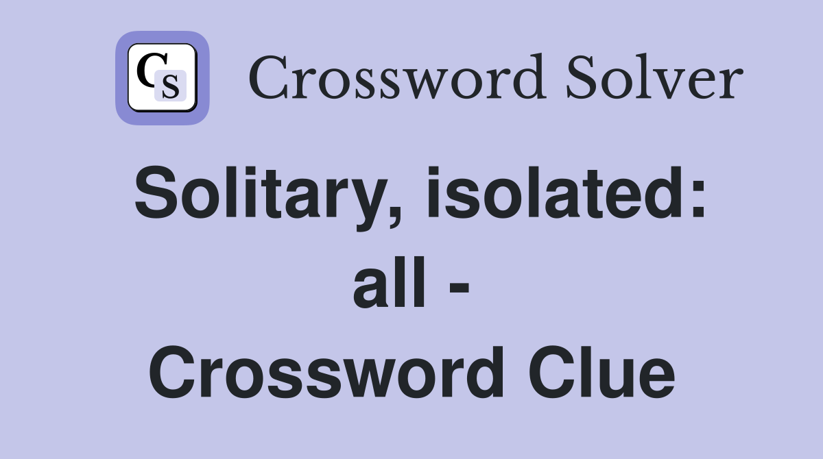 Solitary, isolated: all - Crossword Clue