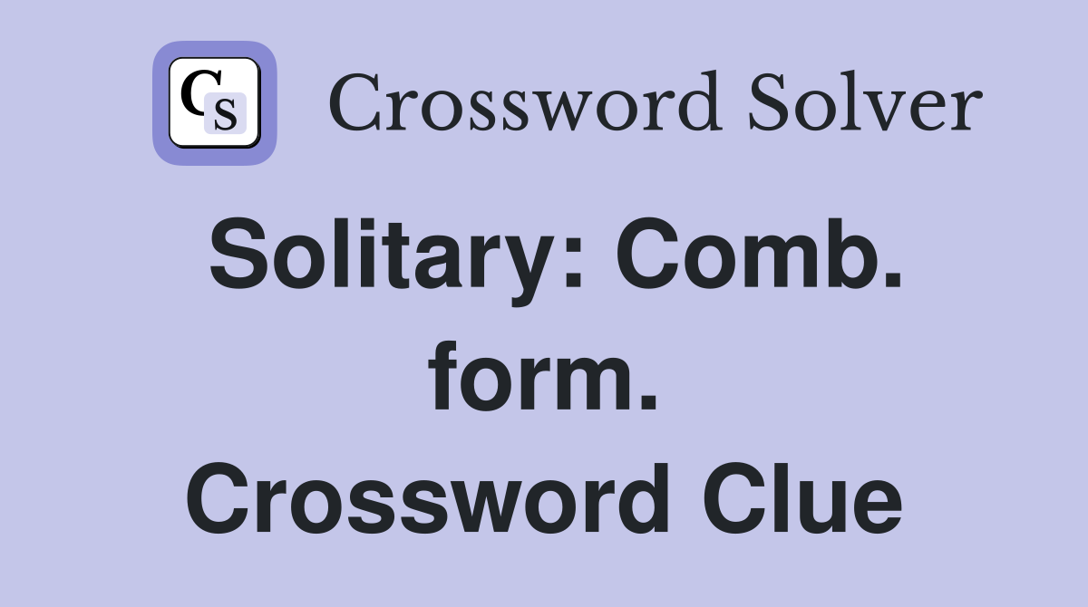 Solitary: Comb. form. Crossword Clue