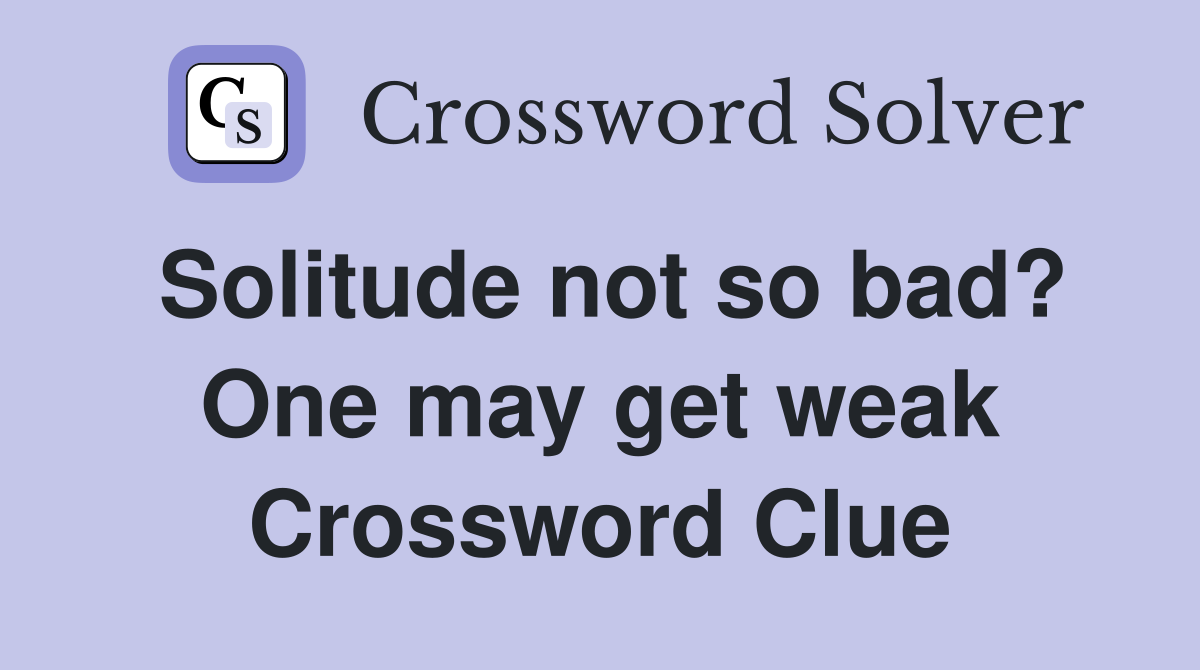 Solitude not so bad? One may get weak Crossword Clue