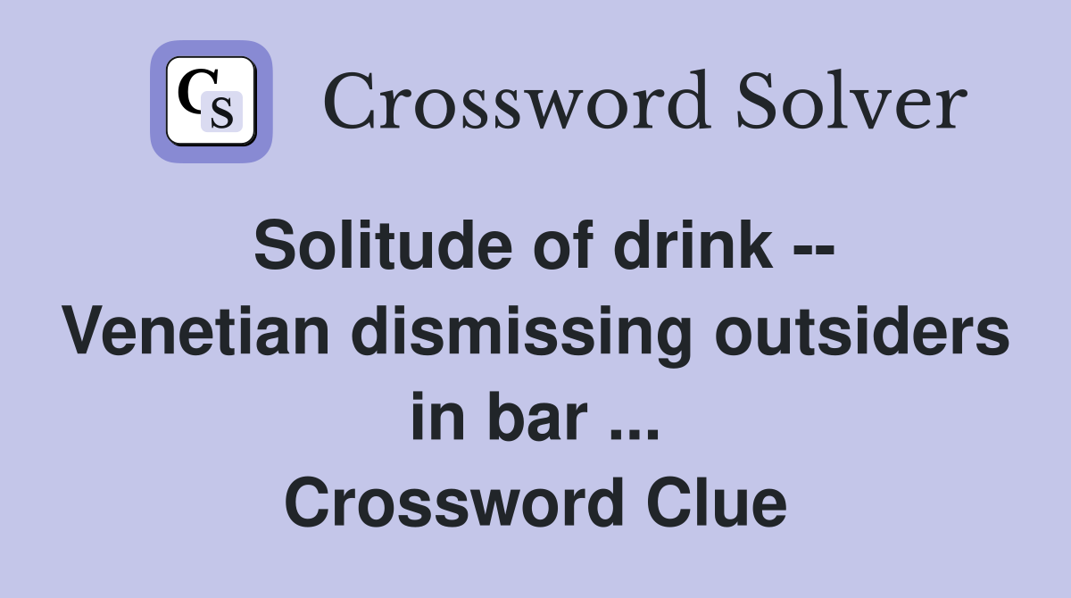 Solitude of drink -- Venetian dismissing outsiders in bar ... Crossword Clue