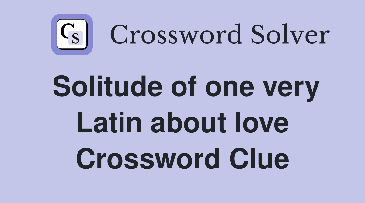 Solitude of one very Latin about love Crossword Clue