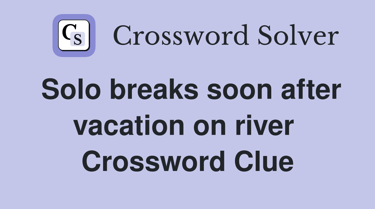 Solo breaks soon after vacation on river  Crossword Clue