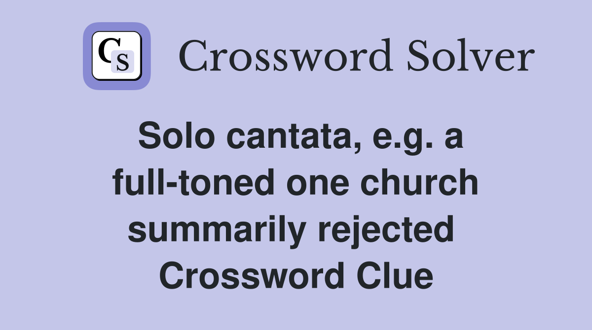 Solo cantata, e.g. a full-toned one church summarily rejected  Crossword Clue