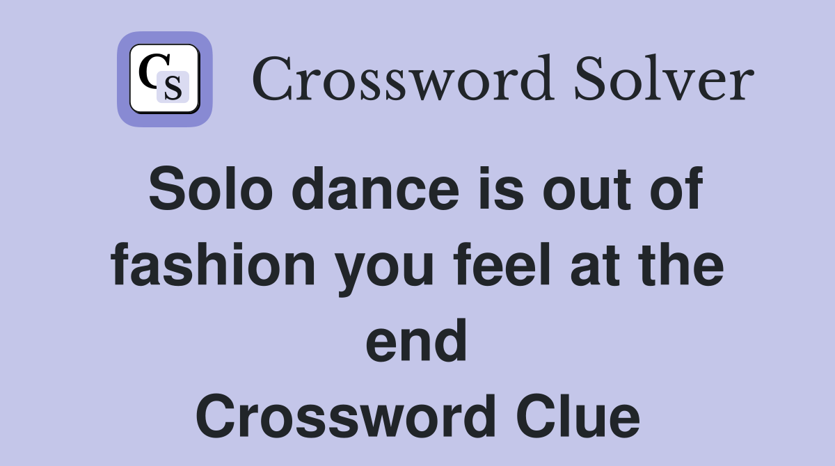Solo dance is out of fashion you feel at the end Crossword Clue