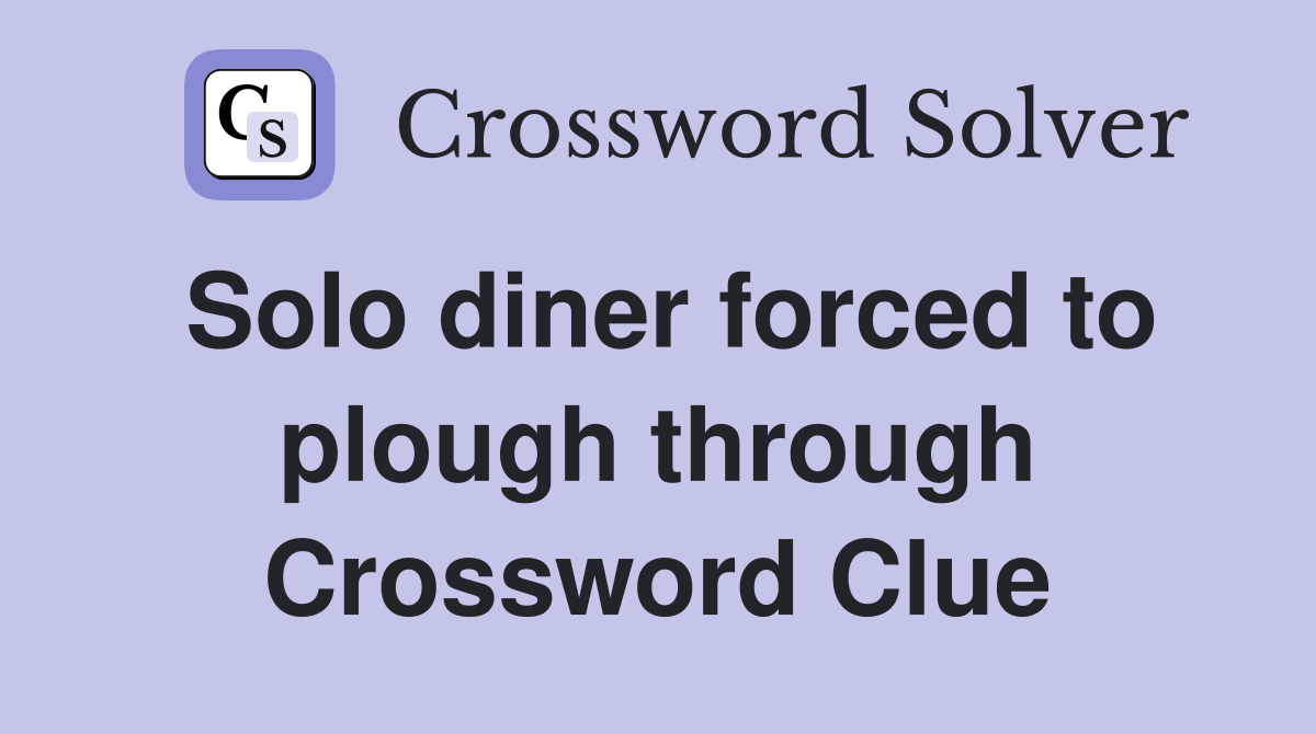 Solo diner forced to plough through Crossword Clue