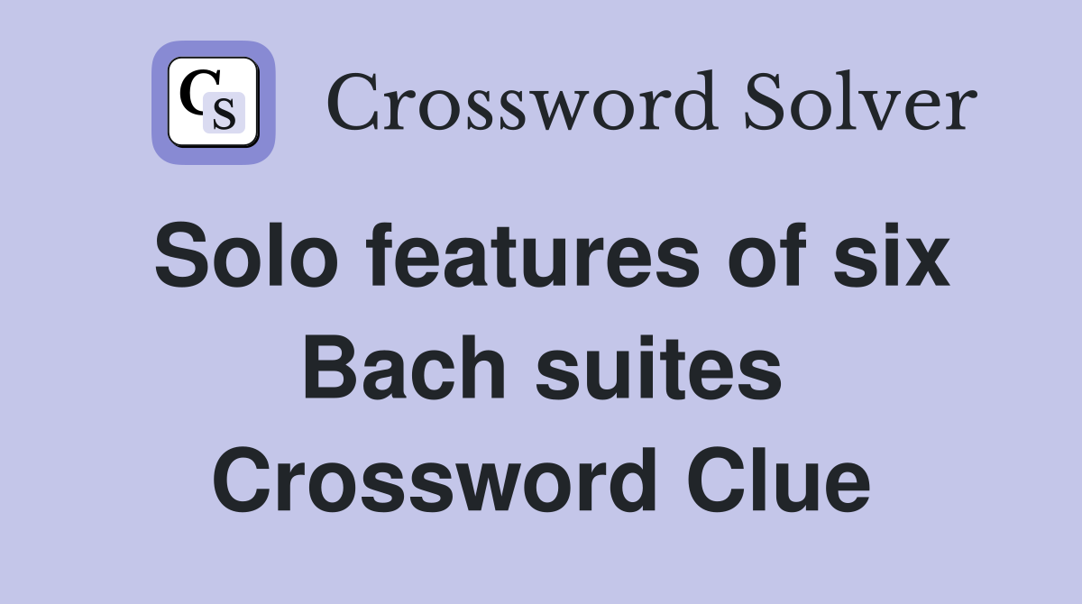 Solo features of six Bach suites Crossword Clue