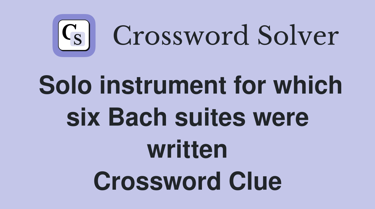 Solo instrument for which six Bach suites were written Crossword Clue