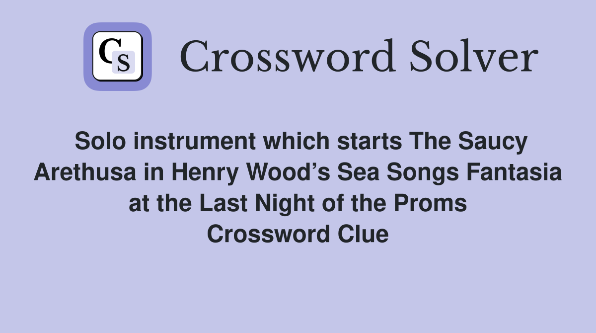Solo instrument which starts The Saucy Arethusa in Henry Wood’s Sea Songs Fantasia at the Last Night of the Proms Crossword Clue