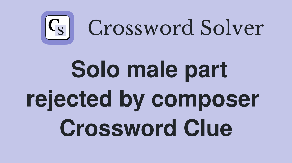 Solo male part rejected by composer  Crossword Clue