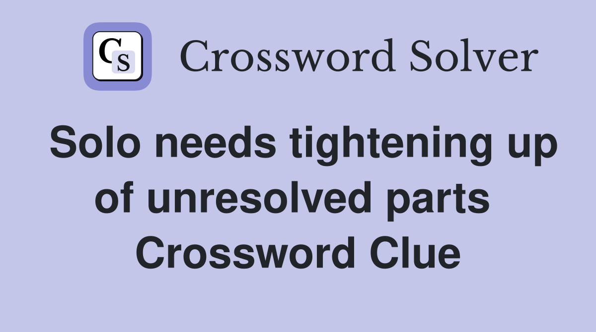 Solo needs tightening up of unresolved parts  Crossword Clue