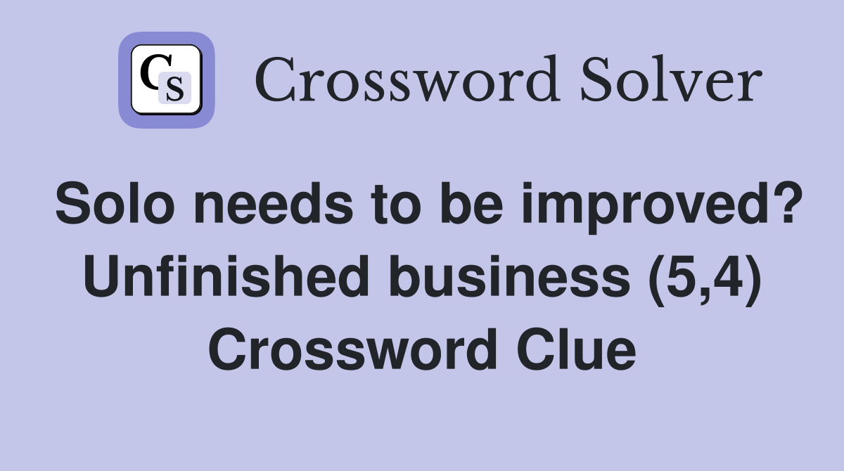 Solo needs to be improved? Unfinished business (5,4) Crossword Clue