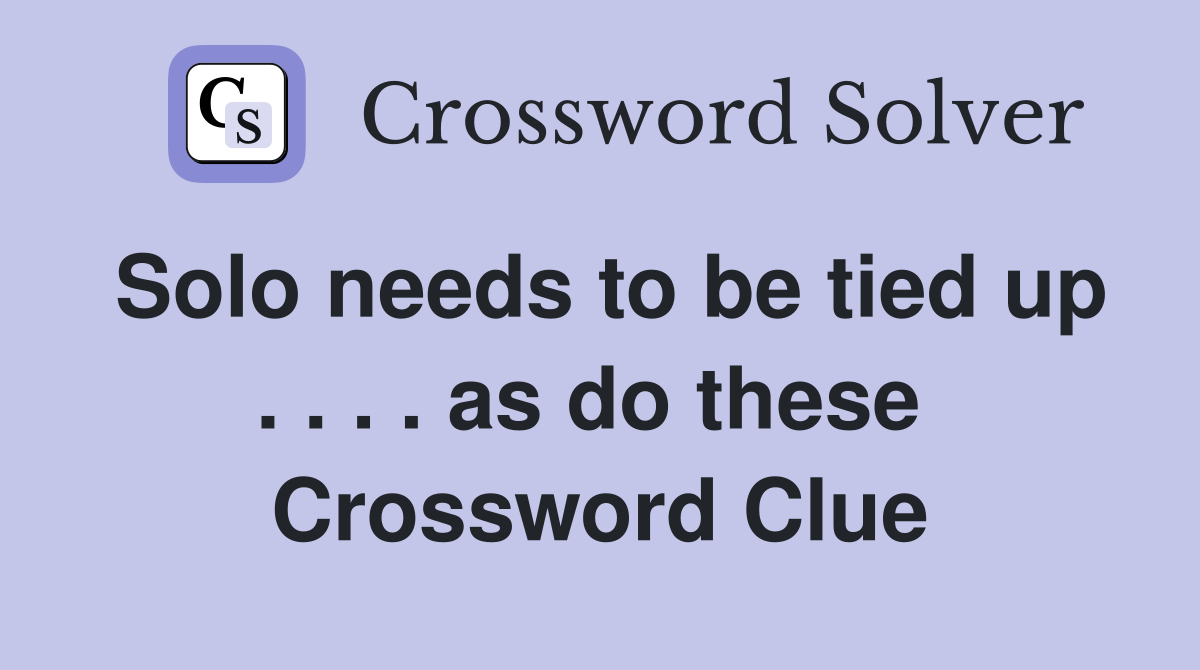 Solo needs to be tied up . . . . as do these  Crossword Clue
