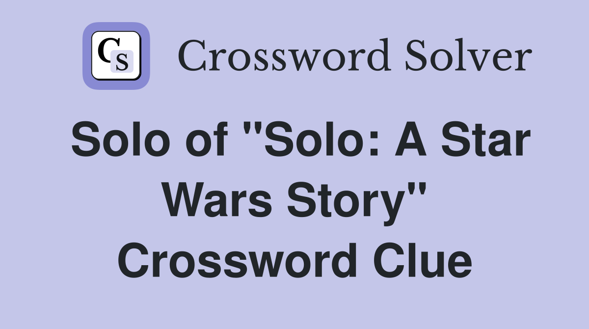 Solo of "Solo: A Star Wars Story" Crossword Clue