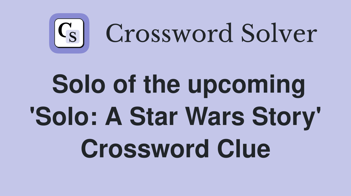 Solo of the upcoming 'Solo: A Star Wars Story' Crossword Clue