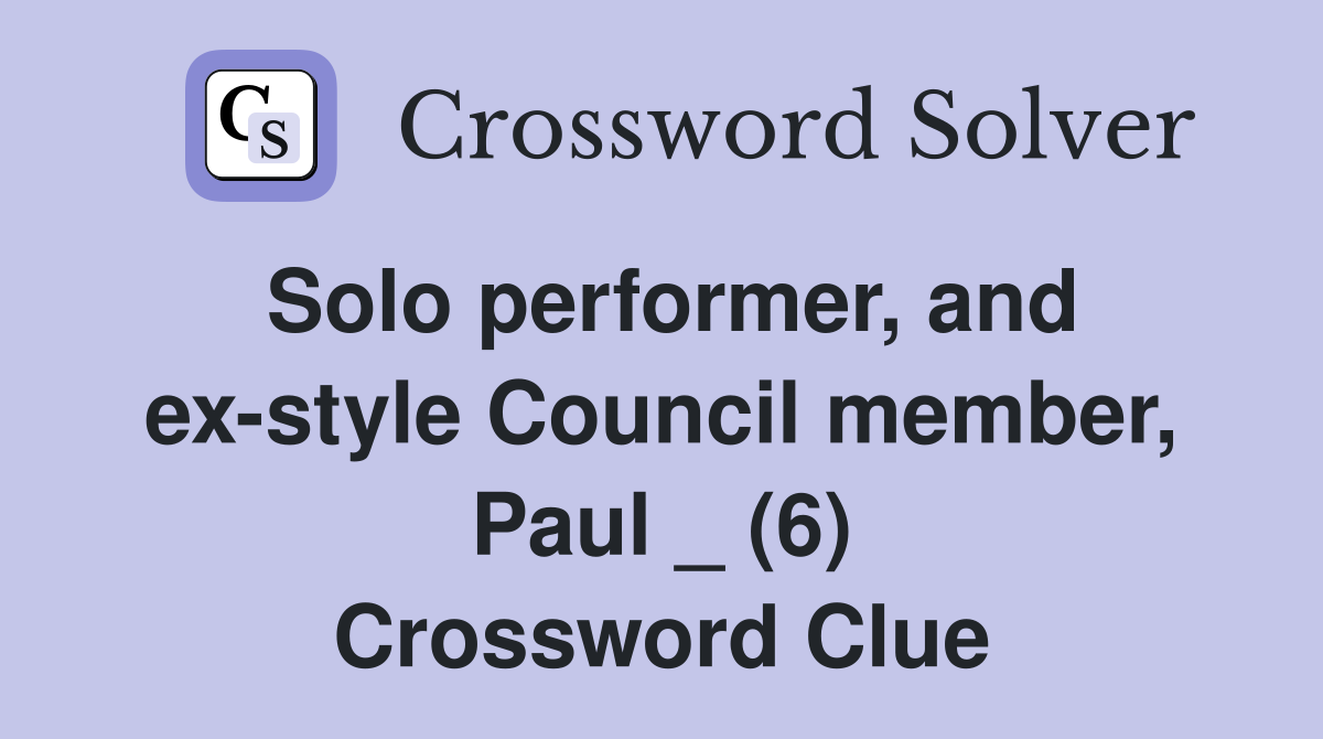 Solo performer, and ex-style Council member, Paul _ (6) Crossword Clue