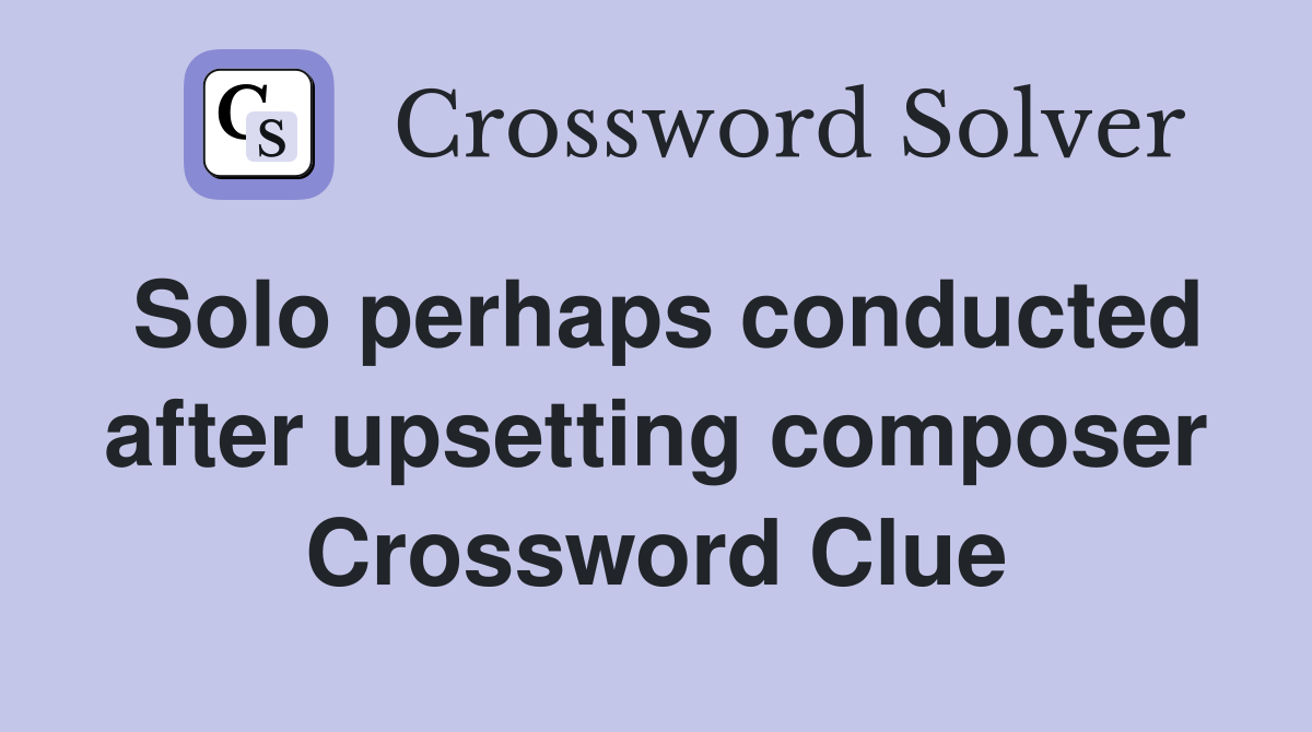 Solo perhaps conducted after upsetting composer Crossword Clue