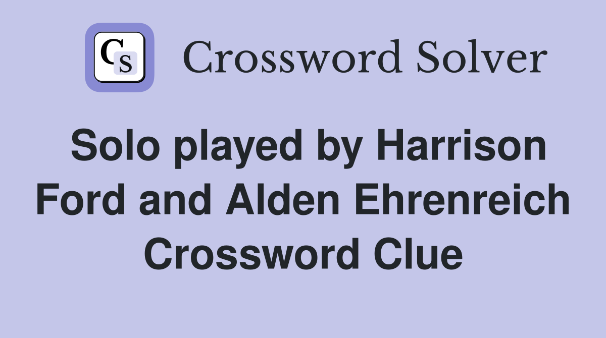 Solo played by Harrison Ford and Alden Ehrenreich Crossword Clue