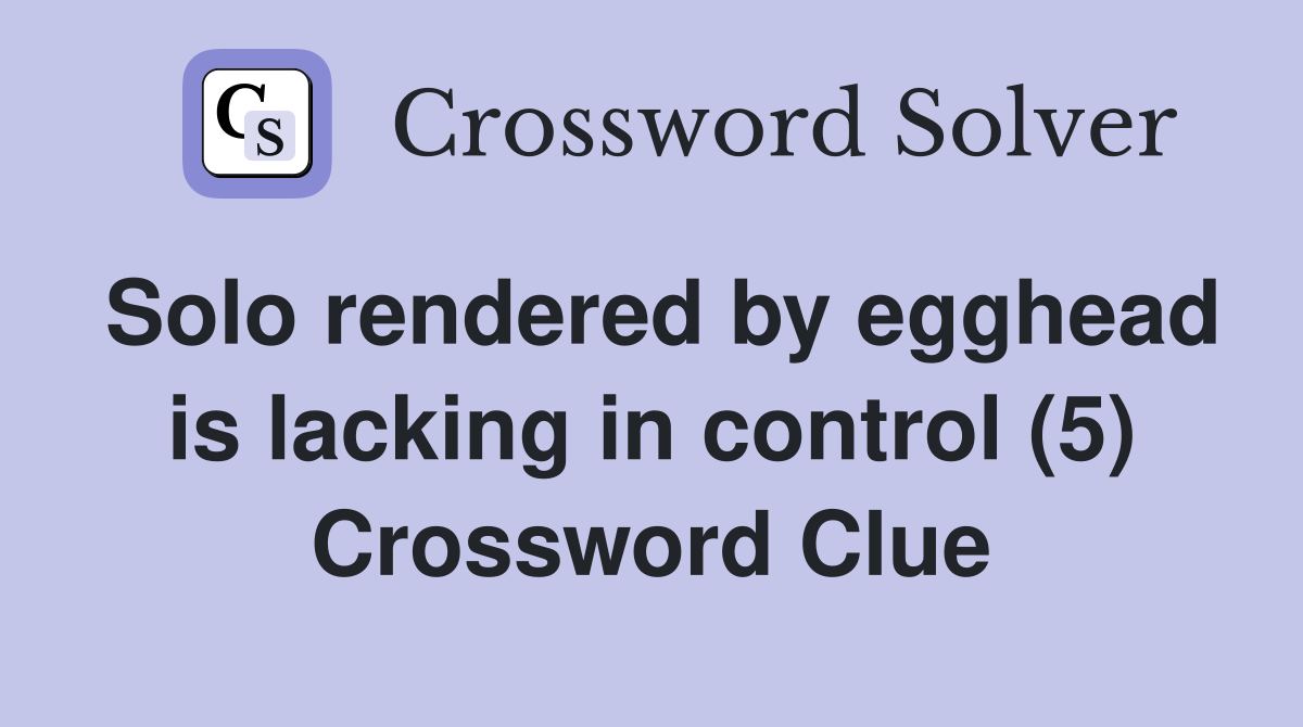 Solo rendered by egghead is lacking in control (5) Crossword Clue
