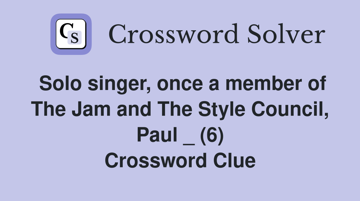 Solo singer, once a member of The Jam and The Style Council, Paul _ (6) Crossword Clue