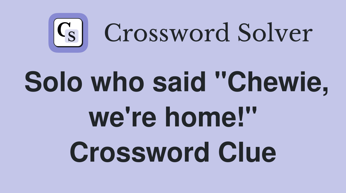 Solo who said "Chewie, we're home!" Crossword Clue