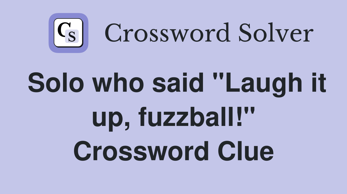 Solo who said "Laugh it up, fuzzball!" Crossword Clue