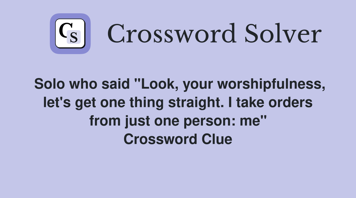 Solo who said "Look, your worshipfulness, let's get one thing straight. I take orders from just one person: me" Crossword Clue