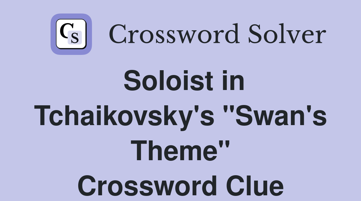 Soloist in Tchaikovsky's "Swan's Theme" Crossword Clue