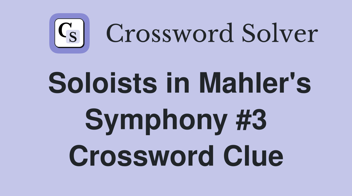 Soloists in Mahler's Symphony #3 Crossword Clue