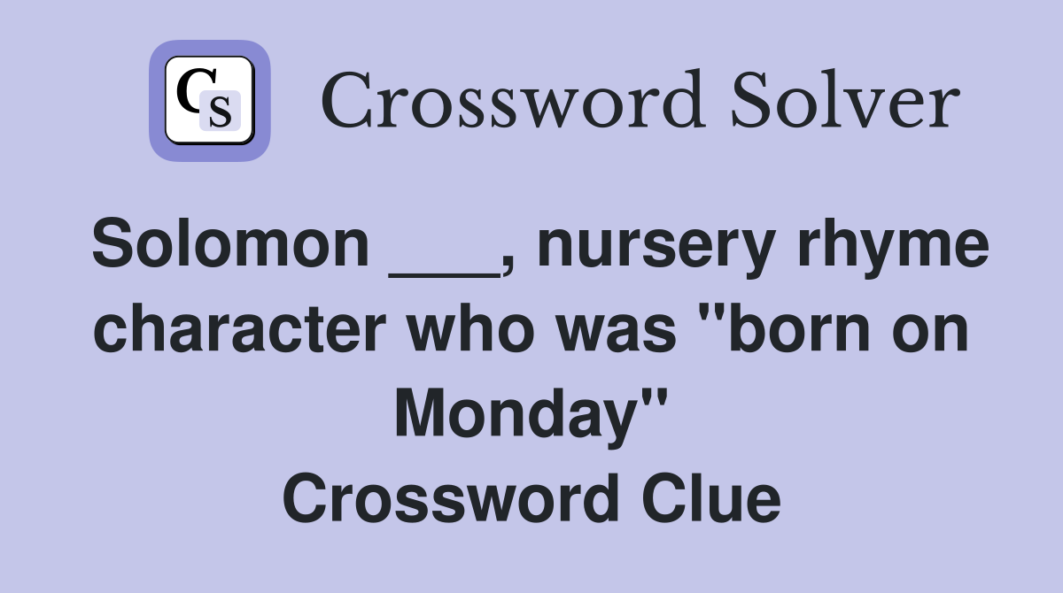 Solomon ___, nursery rhyme character who was "born on Monday" Crossword Clue