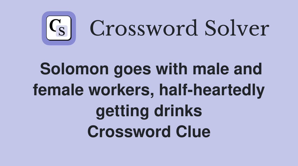 Solomon goes with male and female workers, half-heartedly getting drinks Crossword Clue