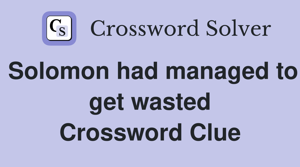 Solomon had managed to get wasted Crossword Clue